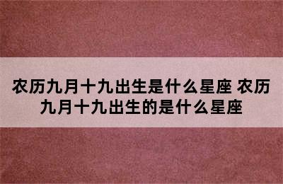 农历九月十九出生是什么星座 农历九月十九出生的是什么星座